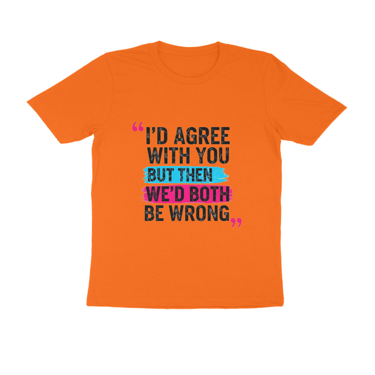 Orange I’d Agree With You But Then We’d Both Be Wrong Funny Quote T-Shirt Tshirt
